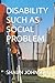 DISABILITY SUCH AS SOCIAL P...