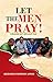 LET THE MEN PRAY: 5 Reasons Why Men Must Pray