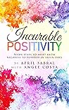 Incurable Positivity: Seven Steps to Shift from Negative to Positive in Seven Days