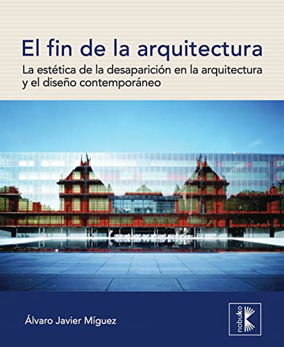 El fin de la arquitectura: La estética de la desaparición en la arquitectura y el diseño contemporáneo (Spanish Edition)