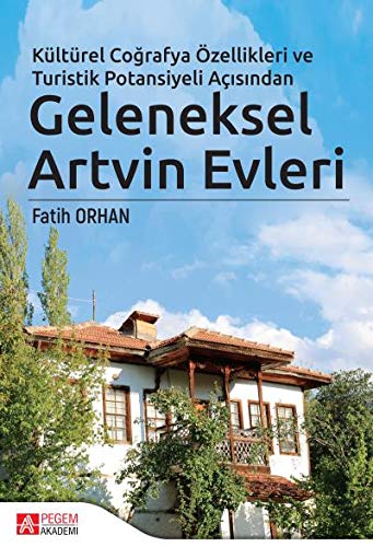 Kültürel Coğrafya Özellikleri ve Turistik Potansiyeli Açısından Geleneksel Artvin Evleri (Hardcover)