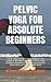 PELVIC YOGA FOR ABSOLUTE BE...