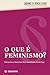 Que e Feminismo, O?