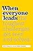 When Everyone Leads: How The Toughest Challenges Get Seen And Solved