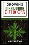 Growing Cannabis Outdoor: A Comprehensive Beginner's Guide to Growing, Setting Up, and Tips to A Successful Marijuana Harvest