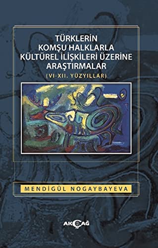 Türklerin Komşu Halklarla Kültürel İlişkileri Üzerine Araştırmalar (VI. XII. Yüzyıllar)