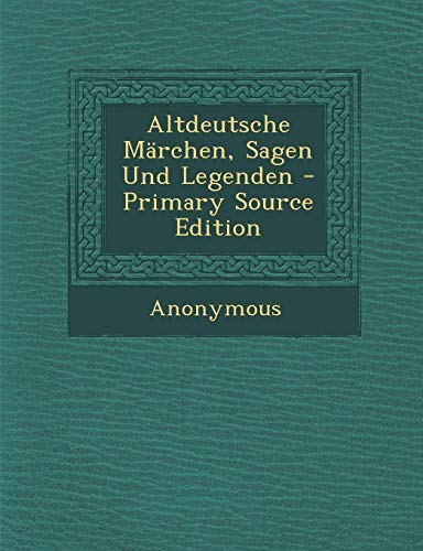 Altdeutsche Märchen, Sagen Und Legenden - Primary Source Edition (German Edition)