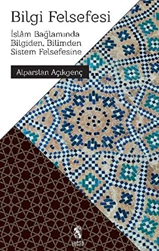 Bilgi Felsefesi(Islam Baglaminda Bilgiden, Bilimden Sistem Felsefesine)