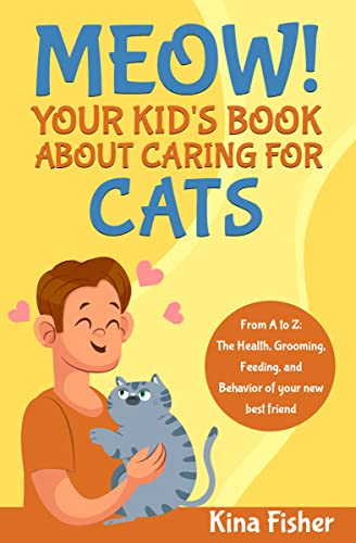 Meow! Your Kid's Book About Caring For Cats: From A to Z: The Health, Grooming, Feeding, and behavior of your new best friend (Kindle Edition)