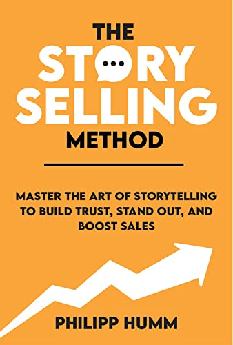 The StorySelling Method: Master The Art Of Storytelling To Build Trust, Stand Out, And Boost Sales (Business Communication Skills Book 1)