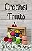 Crochet Fruits: Easy Beginner Crochet Patterns For The Cutest Fruit
