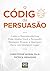 O Código da Persuasão: Como o Neuromarketing pode ajudar você a persuadir qualquer pessoa, a qualquer hora, em qualquer lugar (Portuguese Edition)