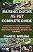 RAISING DUCKS AS PET COMPLETE GUIDE: A Comprehensive Guide to Pet Duck Keeping, Care, Housing, Housing Setup, Diet, Health, Duck Petting, Adoption, And Lots More…