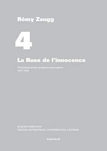 Écrits complets - Volume 4 - La Ruse de l'innocence - Chronique d'une sculpture perceptive 1973-1980 (Paperback)