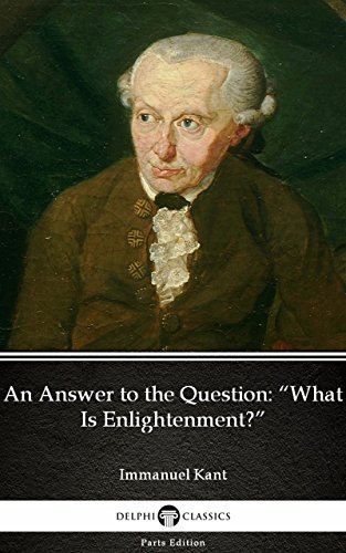 An Answer to the Question “What Is Enlightenment” by Immanuel Kant - Delphi Classics (Illustrated) (Delphi Parts Edition (Immanuel Kant) Book 6)