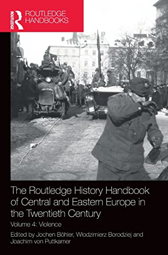 The Routledge History Handbook of Central and Eastern Europe in the Twentieth Century: Volume 4: Violence (The Routledge Twentieth Century History Handbooks)