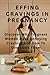 EFFING CRAVINGS IN PREGNANCY by Darlene Phillips