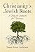 Christianity’s Jewish Roots: A Study of Judaism for Christians