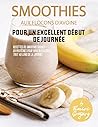 Smoothies aux flocons d'avoine pour un excellent début de journée: Recettes de smoothies riches en protéines pour vous rassasier tout au long de la journée (French Edition)