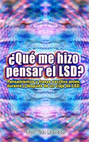 ¿Qué me hizo pensar el LSD?: Pensamientos y frases escritos antes, durante y después de un viaje de LSD. (Spanish Edition)