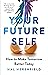 Your Future Self: How to Make Tomorrow Better Today