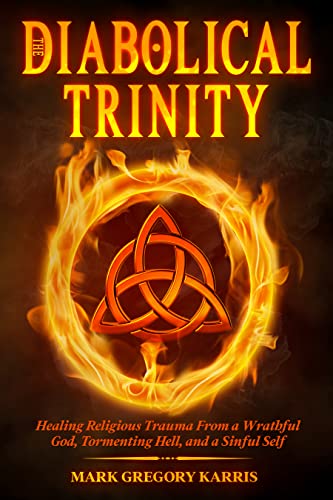 The Diabolical Trinity: Healing Religious Trauma from a Wrathful God, Tormenting Hell, and a Sinful Self (Kindle Edition)