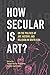 How Secular Is Art?: On the Politics of Art, History and Religion in South Asia