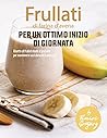 Frullati di farina d'avena per un ottimo inizio di giornata: Ricette di frullati ricchi di proteine per mantenersi sazi durante la giornata (Italian Edition)
