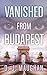 Vanished From Budapest by D J Maughan