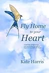 Fly Home to Your Heart: A journey of discovery and curiosity that offers hope during difficult times Fly Home to Your Heart: A journey of discovery and curiosity that offers hope during difficult times
