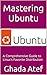 Mastering Ubuntu: A Compreh...