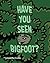 Have you seen Bigfoot?