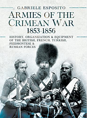 Armies of the Crimean War, 1853–1856: History, Organization and Equipment of the British, French, Turkish, Piedmontese and Russian forces (Kindle Edition)