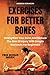 EXERCISES FOR BETTER BONES: Strengthen Your Bone And Reduce The Risk Of Injury With Simple Workouts For Beginners