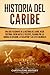 Historia del Caribe: Una guía fascinante de la historia del Caribe, desde Cristóbal Colón hasta el presente, pasando por las guerras de religión, la esclavitud ... y Colonización Europeas) (Spanish Edition)