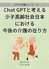 Chat GPTと考える少子高齢社会日本における今後の介護の在り方 (AIサクラ共著シリーズ) (Japanese Edition)