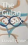 The Gulag of Sex: Poems on Sexuality, Law, Religion, and Moral Codes The Gulag of Sex: Poems on Sexuality, Law, Religion, and Moral Codes