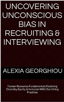Uncovering Unconscious Bias in Recruiting & Interviewing:Human Resources Fundamentals Fostering Diversity, Equity, & Inclusion With Our Hiring Practices