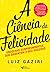 A ciência da felicidade: Escolhas surpreendentes que garantem o seu sucesso (Portuguese Edition)