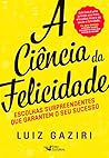A ciência da felicidade: Escolhas surpreendentes que garantem o seu sucesso (Portuguese Edition)