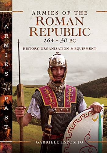 Armies of the Roman Republic 264–30 BC: History, Organization & Equipment (Armies of the Past)