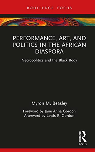 Performance, Art, and Politics in the African Diaspora: Necropolitics and the Black Body (Routledge Focus on Art History and Visual Studies)