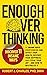 Enough Overthinking: 11 Insane Ways Overthinking Can Affect Your Health, Destroy Your Happiness, and Steal Your Joy – and How to Neutralize It