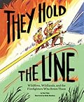 They Hold the Line: Wildfires, Wildlands, and the Firefighters Who Brave Them