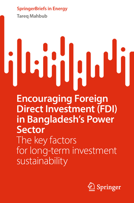 Encouraging Foreign Direct Investment (FDI) in Bangladesh’s Power Sector: The key factors for long-term investment sustainability (SpringerBriefs in Energy)