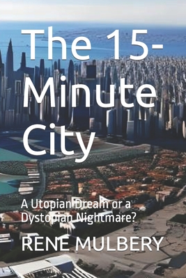 The 15-Minute City: A Utopian Dream or a Dystopian Nightmare?