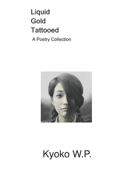 Liquid Gold Tattooed: A Poetry Collection (The Complete Kyoko W.P. Poetry Collection)
