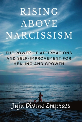 "Rising Above Narcissism: The Power of Affirmations and Self-Improvement for Healing and Growth"