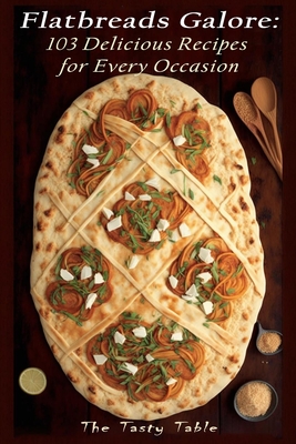 Flatbreads Galore: 103 Delicious Recipes for Every Occasion