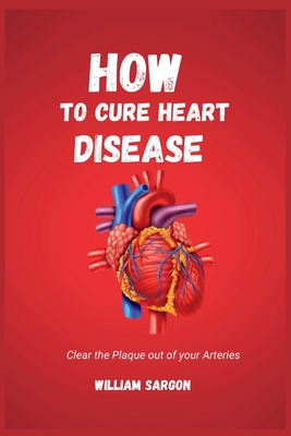 HOW TO CURE HEART DISEASES: Clear the Plaque Out of your Arteries